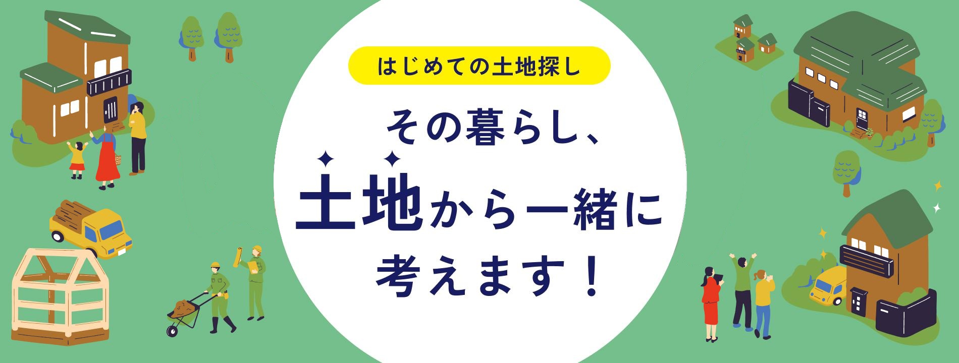 はじめての土地探し　その暮らし、土地から一緒に考えます！